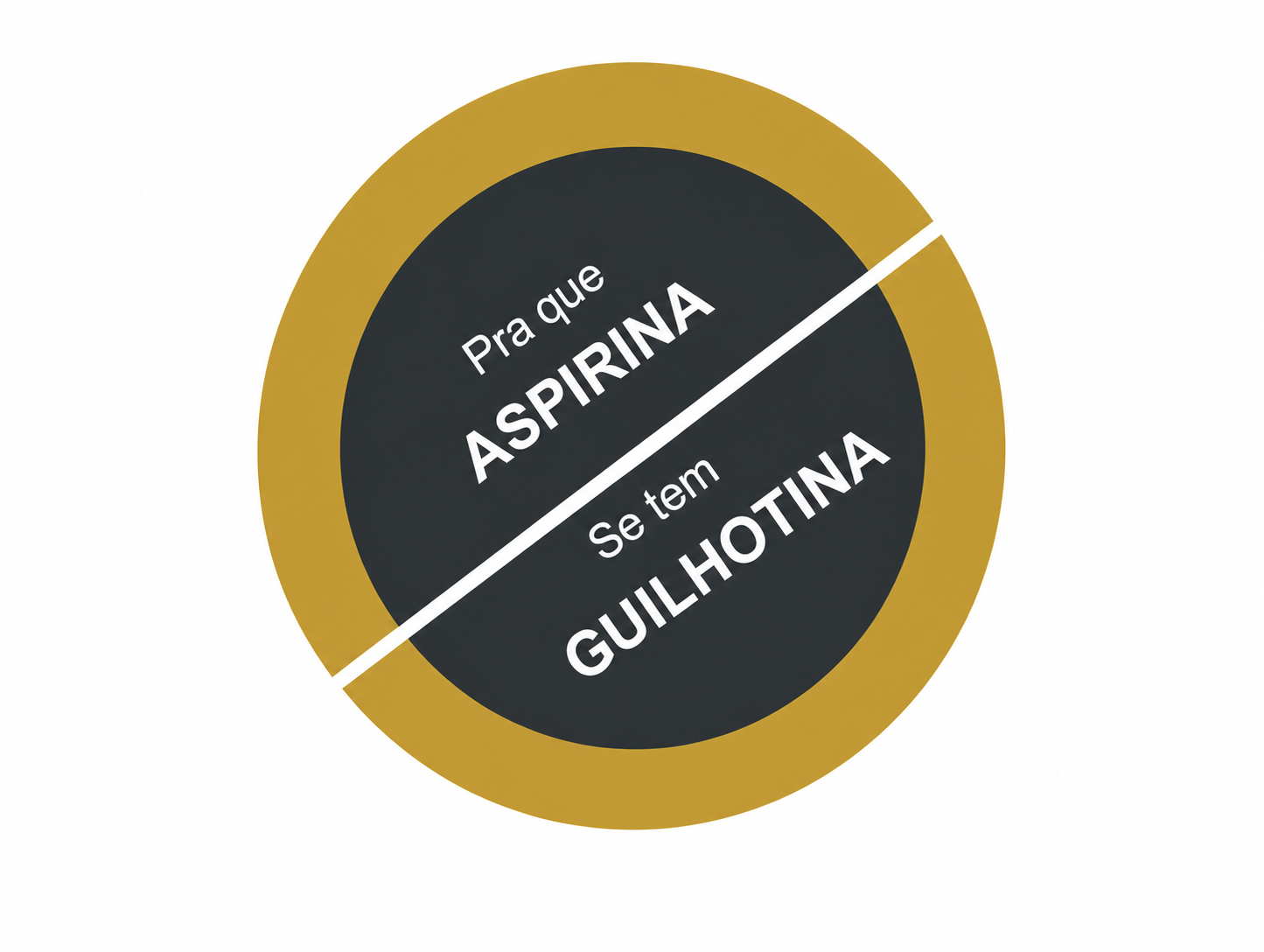 Pra que aspirina se tem guilhotina